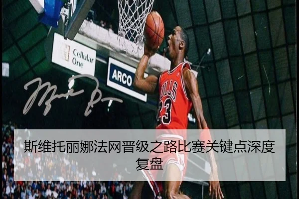 斯维托丽娜法网晋级之路比赛关键点深度复盘